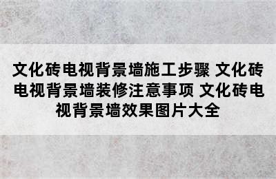 文化砖电视背景墙施工步骤 文化砖电视背景墙装修注意事项 文化砖电视背景墙效果图片大全